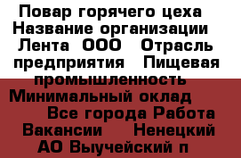 Повар горячего цеха › Название организации ­ Лента, ООО › Отрасль предприятия ­ Пищевая промышленность › Минимальный оклад ­ 30 000 - Все города Работа » Вакансии   . Ненецкий АО,Выучейский п.